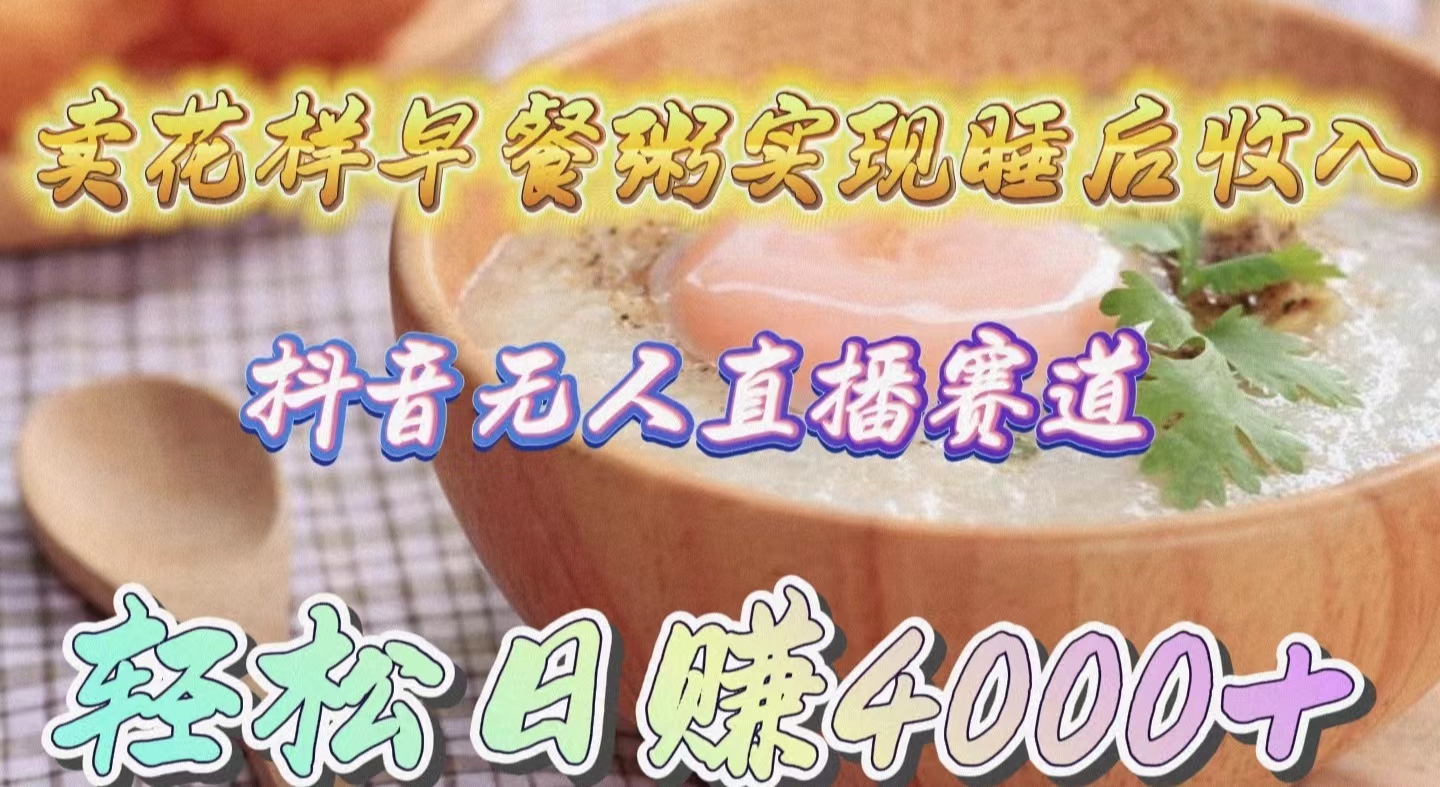 （9822期）卖花样早餐粥实现睡后收入！抖音无人直播新赛道，轻松日赚4000+-学帮帮