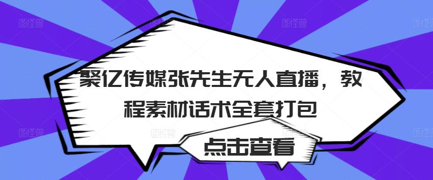 聚亿传媒张先生无人直播，教程素材话术全套打包-学帮帮