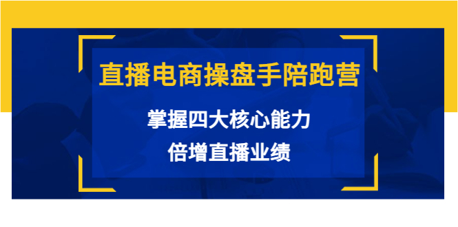 直播电商操盘手陪跑营：掌握四大核心能力，倍增直播业绩（价值980元）-学帮帮