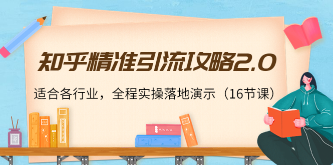 知乎精准引流攻略2.0，适合各行业，全程实操落地演示（16节课）-学帮帮