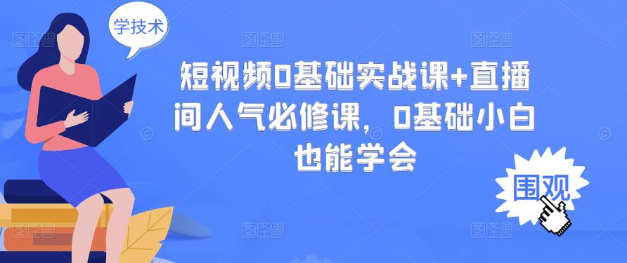 短视频0基础实战课+直播间人气必修课，0基础小白也能学会-学帮帮