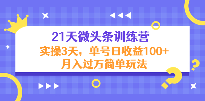 21天微头条训练营，实操3天，单号日收益100+月入过万简单玩法-学帮帮