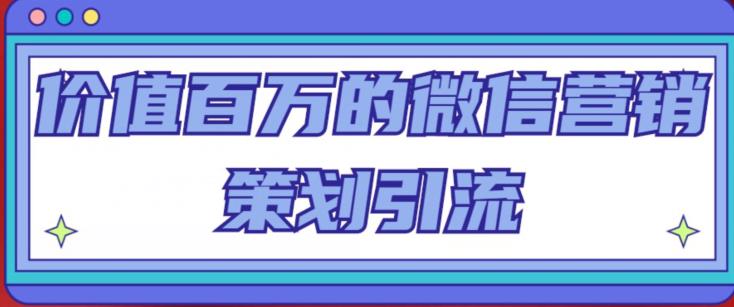 价值百万的微信营销策划引流系列课，每天引流100精准粉-学帮帮