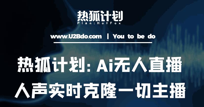 热狐计划：Ai无人直播实时克隆一切主播·无人直播新时代（包含所有使用到的软件）-学帮帮