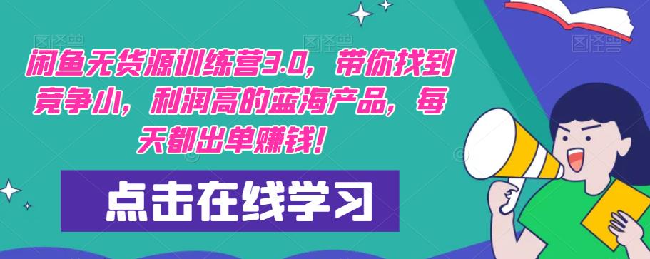 闲鱼无货源训练营3.0，带你找到竞争小，利润高的蓝海产品，每天都出单赚钱！-学帮帮