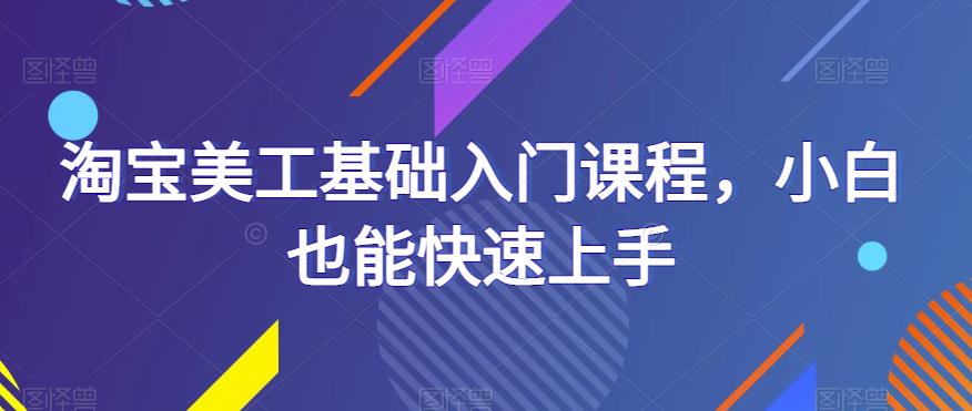 淘宝美工基础入门课程，小白也能快速上手-学帮帮