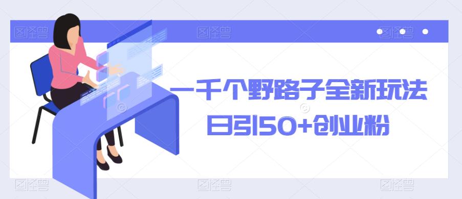 一千个野路子全新玩法，日引50+创业粉【揭秘】-学帮帮