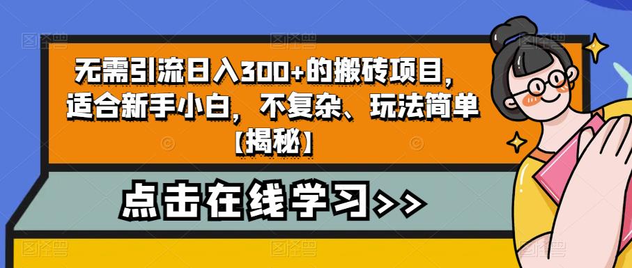 无需引流日入300+的搬砖项目，适合新手小白，不复杂、玩法简单【揭秘】-学帮帮