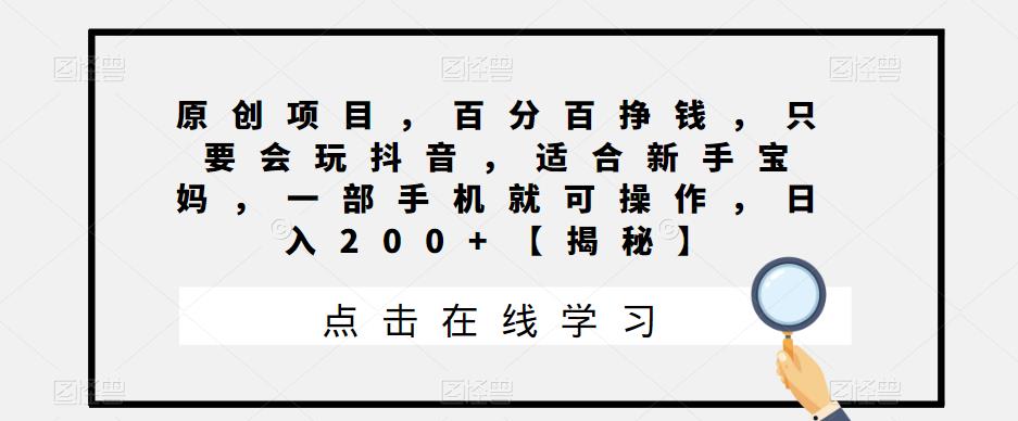 原创项目，百分百挣钱，只要会玩抖音，适合新手宝妈，一部手机就可操作，日入200+【揭秘】-学帮帮