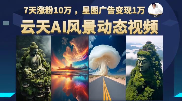 云天AI风景动图视频制作，7天涨粉10万，星图广告变现1万-学帮帮
