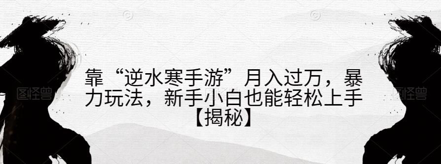 靠“逆水寒手游”月入过万，暴力玩法，新手小白也能轻松上手【揭秘】-学帮帮