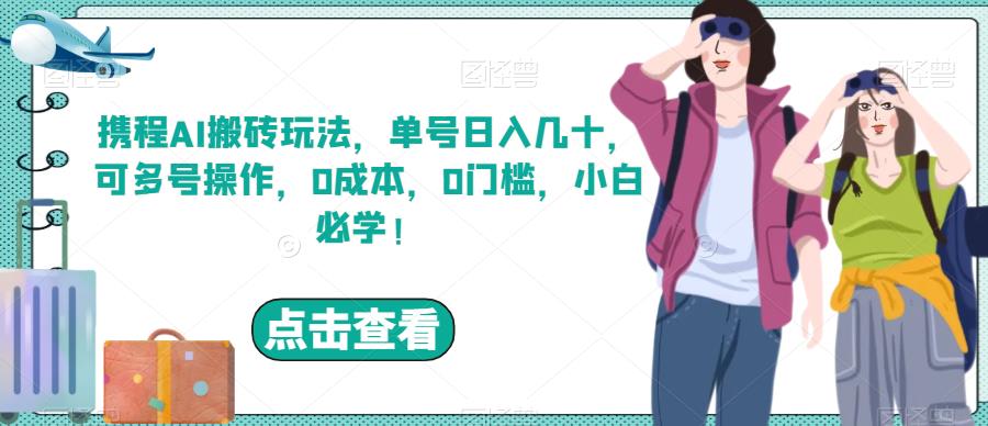 携程AI搬砖玩法，单号日入几十，可多号操作，0成本，0门槛，小白必学！【揭秘】-学帮帮