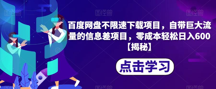 百度网盘不限速下载项目，自带巨大流量的信息差项目，零成本轻松日入600【揭秘】-学帮帮