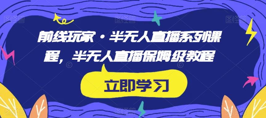 前线玩家·半无人直播系列课程，半无人直播保姆级教程-学帮帮