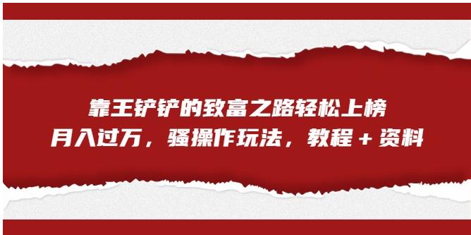 靠王铲铲的致富之路轻松上榜，月入过万，骚操作玩法（教程＋资料）【揭秘】-学帮帮