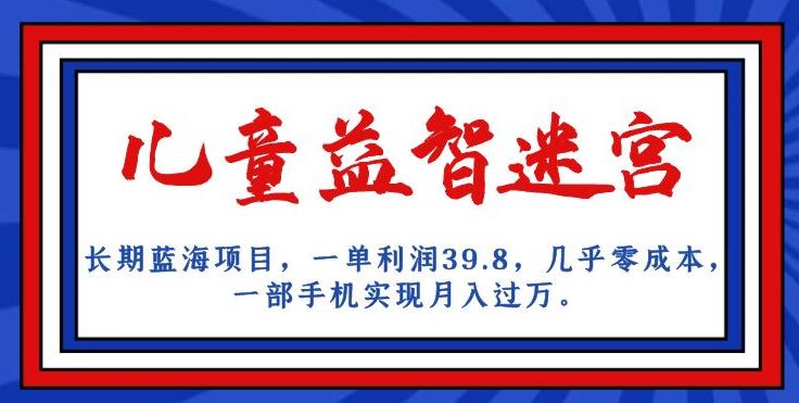 长期蓝海项目，儿童益智迷宫，一单利润39.8，几乎零成本，一部手机实现月入过万-学帮帮