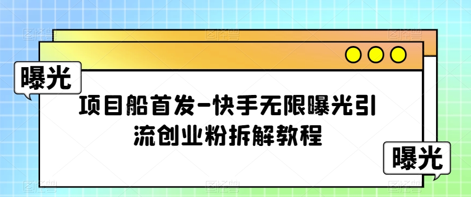 项目船首发-快手无限曝光引流创业粉拆解教程【揭秘】-学帮帮