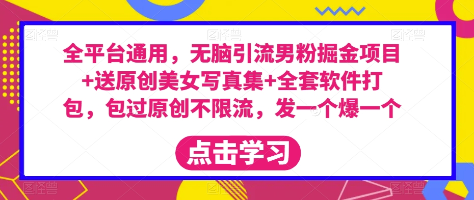 全平台通用，无脑引流男粉掘金项目+送原创美女写真集+全套软件打包，包过原创不限流，发一个爆一个【揭秘】-学帮帮