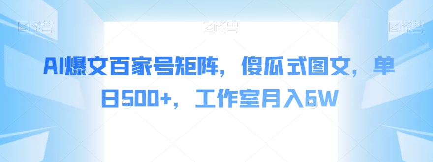 AI爆文百家号矩阵，傻瓜式图文，单日500+，工作室月入6W【揭秘】-学帮帮