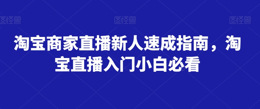 淘宝商家直播新人速成指南，淘宝直播入门小白必看-学帮帮