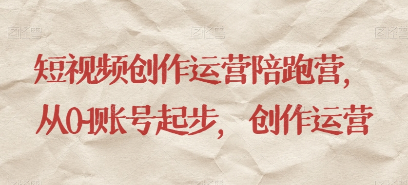 短视频创作运营陪跑营，​从0~1账号起步，创作运营-学帮帮