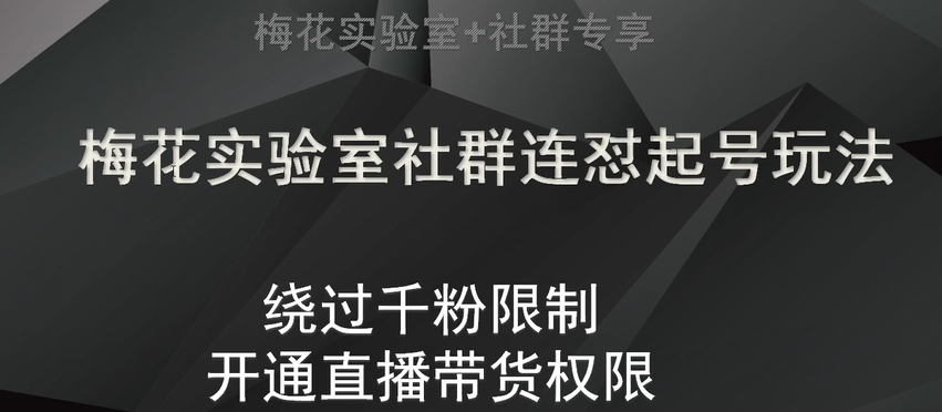 梅花实验室社群连怼起号玩法，视频号绕过千粉限制，开通直播带货权限【揭秘】-学帮帮