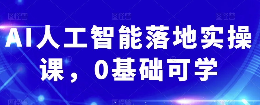AI人工智能落地实操课，0基础可学-学帮帮