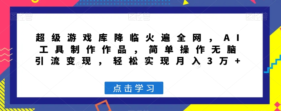 超级游戏库降临火遍全网，AI工具制作作品，简单操作无脑引流变现，轻松实现月入3万+【揭秘】-学帮帮
