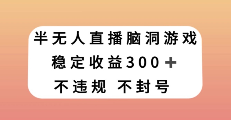半无人直播脑洞小游戏，每天收入300+，保姆式教学小白轻松上手【揭秘】-学帮帮