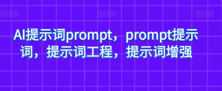 AI提示词prompt，prompt提示词，提示词工程，提示词增强-学帮帮