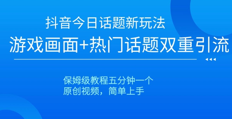 抖音今日话题新玩法，游戏画面+热门话题双重引流，保姆级教程五分钟一个【揭秘】-学帮帮