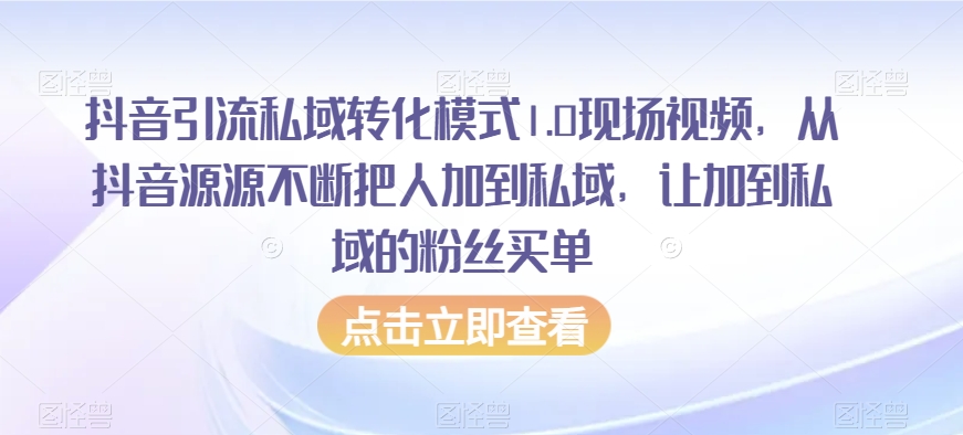 抖音引流私域转化模式1.0现场视频，从抖音源源不断把人加到私域，让加到私域的粉丝买单-学帮帮