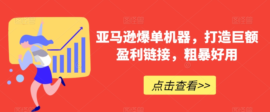 亚马逊爆单机器，打造巨额盈利链接，粗暴好用-学帮帮