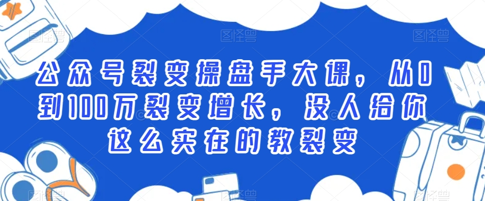 公众号裂变操盘手大课，从0到100万裂变增长，没人给你这么实在的教裂变-学帮帮
