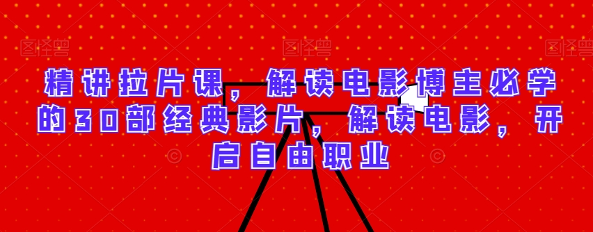 精讲拉片课，解读电影博主必学的30部经典影片，解读电影，开启自由职业-学帮帮