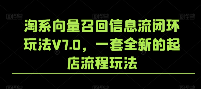 淘系向量召回信息流闭环玩法V7.0，一套全新的起店流程玩法-学帮帮