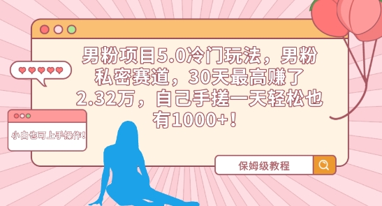 男粉项目5.0冷门玩法，男粉私密赛道，30天最高赚了2.32万，自己手搓一天轻松也有1000+-学帮帮