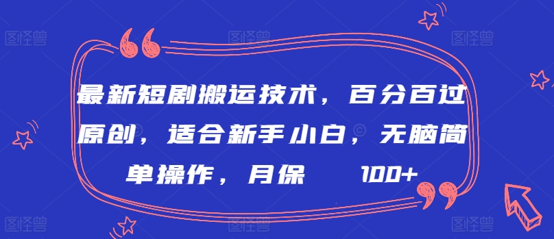 最新短剧搬运技术，百分百过原创，适合新手小白，无脑简单操作，月保底2000+-学帮帮