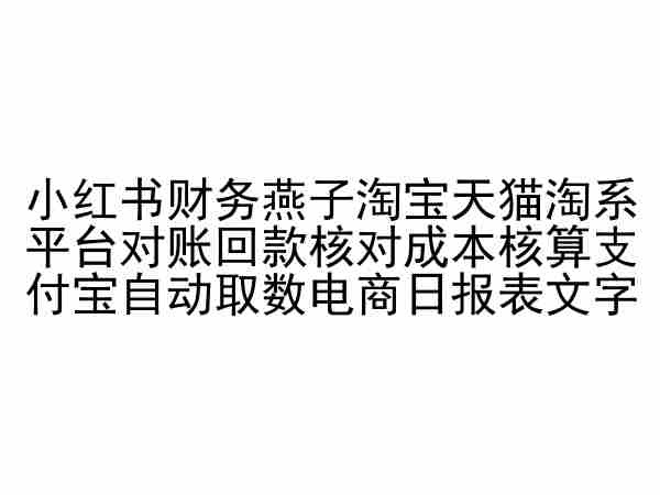 小红书财务燕子淘宝天猫淘系平台对账回款核对成本核算支付宝自动取数电商日报表-学帮帮