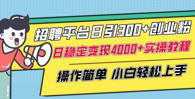 招聘平台日引300+创业粉，日稳定变现4000+实操教程小白轻松上手-学帮帮