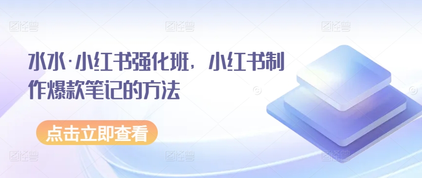 水水·小红书强化班，小红书制作爆款笔记的方法-学帮帮