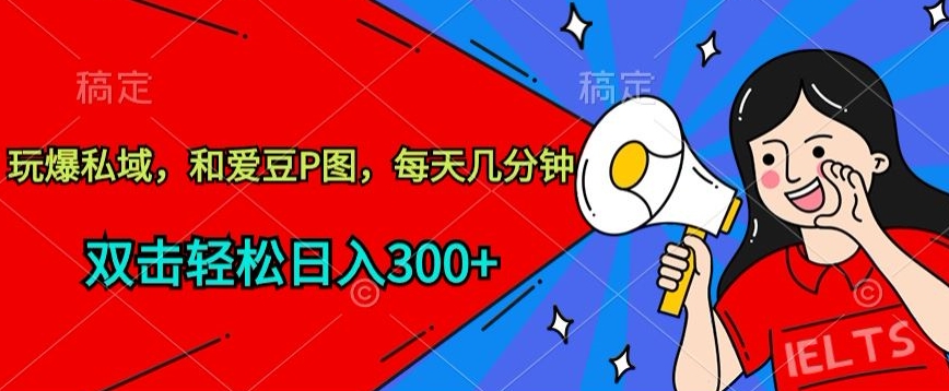玩爆私域，和爱豆P图，每天几分钟 轻松日入300+-学帮帮