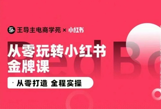 王导主·小红书电商运营实操课，​从零打造  全程实操-学帮帮
