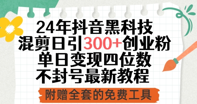 24年抖音黑科技混剪日引300+创业粉，单日变现四位数不封号最新教程-学帮帮