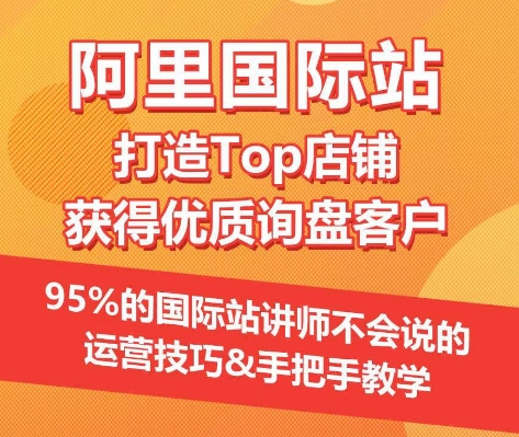 【阿里国际站】打造Top店铺&获得优质询盘客户，​95%的国际站讲师不会说的运营技巧-学帮帮