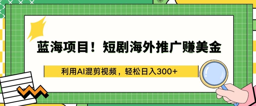 蓝海项目!短剧海外推广赚美金，利用AI混剪视频，轻松日入300+-学帮帮