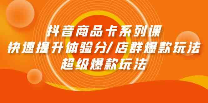抖音商品卡系列课：快速提升体验分/店群爆款玩法/超级爆款玩法-学帮帮