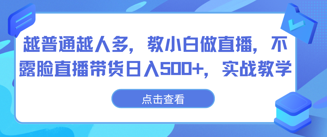 越普通越人多，教小白做直播，不露脸直播带货日入500+，实战教学-学帮帮