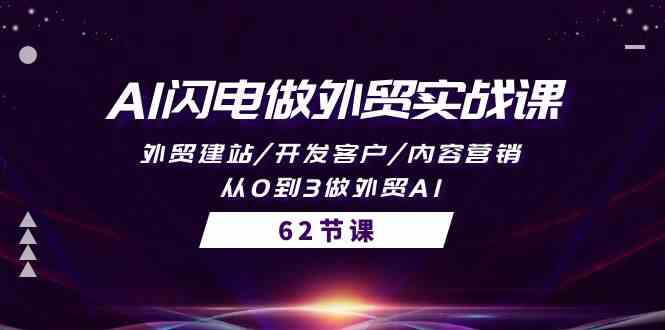 AI闪电做外贸实战课，外贸建站/开发客户/内容营销/从0到3做外贸AI（61节）-学帮帮