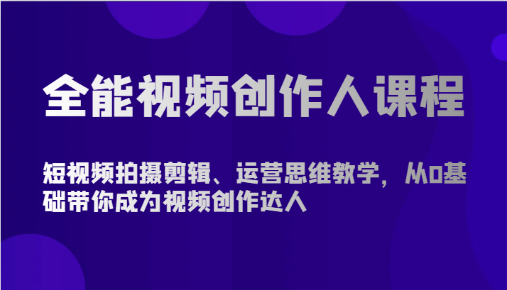 全能视频创作人课程-短视频拍摄剪辑、运营思维教学，从0基础带你成为视频创作达人-学帮帮